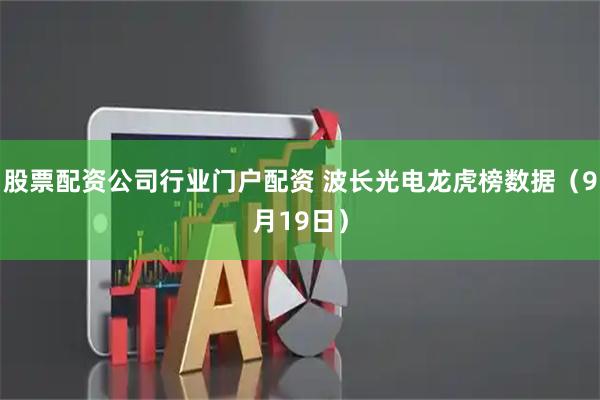 股票配资公司行业门户配资 波长光电龙虎榜数据（9月19日）