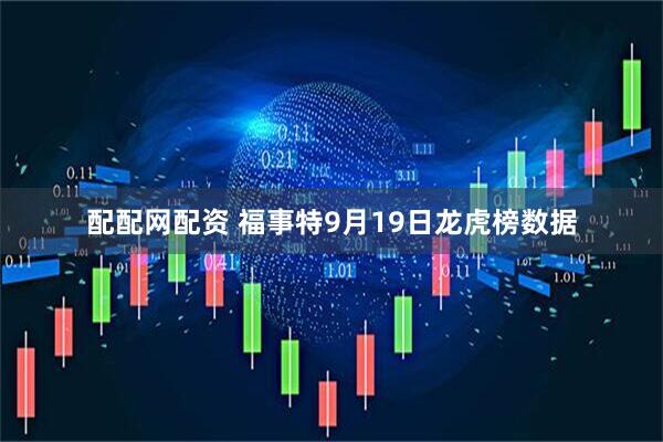 配配网配资 福事特9月19日龙虎榜数据