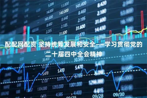 配配网配资 坚持统筹发展和安全——学习贯彻党的二十届四中全会精神