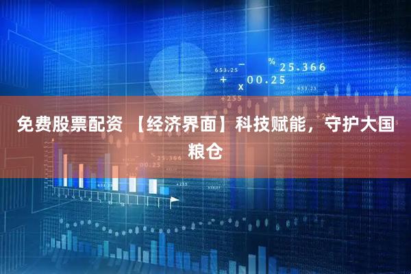 免费股票配资 【经济界面】科技赋能，守护大国粮仓