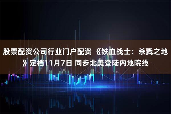 股票配资公司行业门户配资 《铁血战士：杀戮之地》定档11月7日 同步北美登陆内地院线