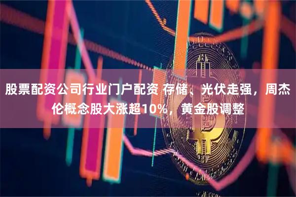 股票配资公司行业门户配资 存储、光伏走强，周杰伦概念股大涨超10%，黄金股调整