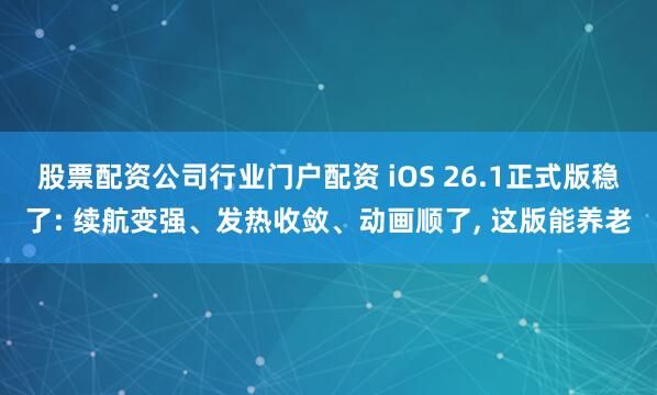 股票配资公司行业门户配资 iOS 26.1正式版稳了: 续航变强、发热收敛、动画顺了, 这版能养老