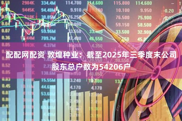 配配网配资 敦煌种业：截至2025年三季度末公司股东总户数为54206户