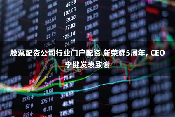 股票配资公司行业门户配资 新荣耀5周年, CEO李健发表致谢
