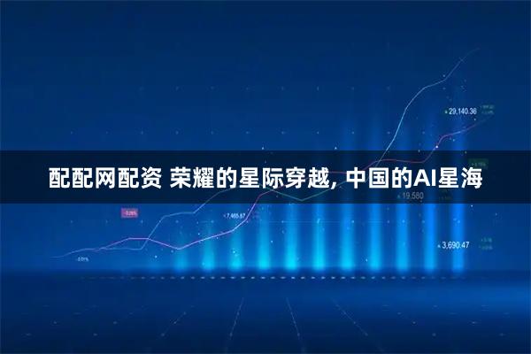 配配网配资 荣耀的星际穿越, 中国的AI星海