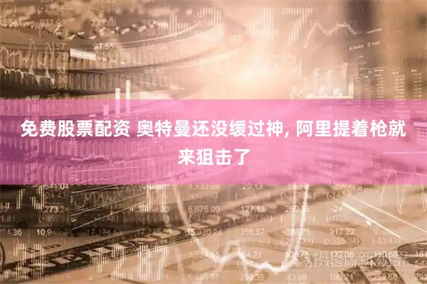 免费股票配资 奥特曼还没缓过神, 阿里提着枪就来狙击了