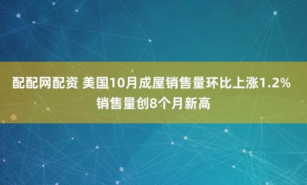 配配网配资 美国10月成屋销售量环比上涨1.2% 销售量创8个月新高