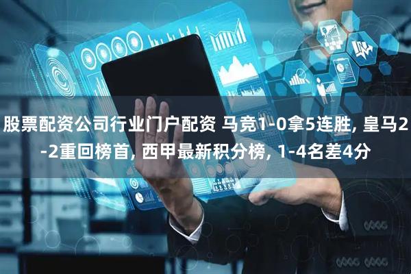 股票配资公司行业门户配资 马竞1-0拿5连胜, 皇马2-2重回榜首, 西甲最新积分榜, 1-4名差4分