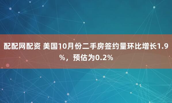 配配网配资 美国10月份二手房签约量环比增长1.9%，预估为0.2%