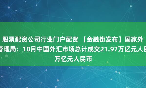 股票配资公司行业门户配资 【金融街发布】国家外汇管理局：10月中国外汇市场总计成交21.97万亿元人民币