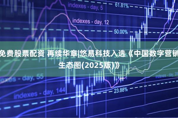 免费股票配资 再续华章|悠易科技入选《中国数字营销生态图(2025版)》