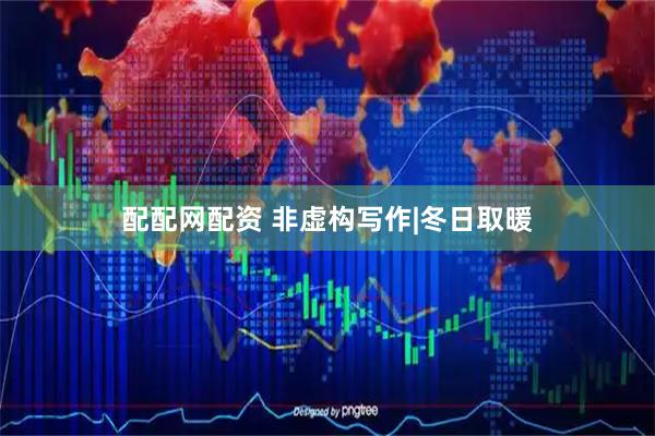 配配网配资 非虚构写作|冬日取暖