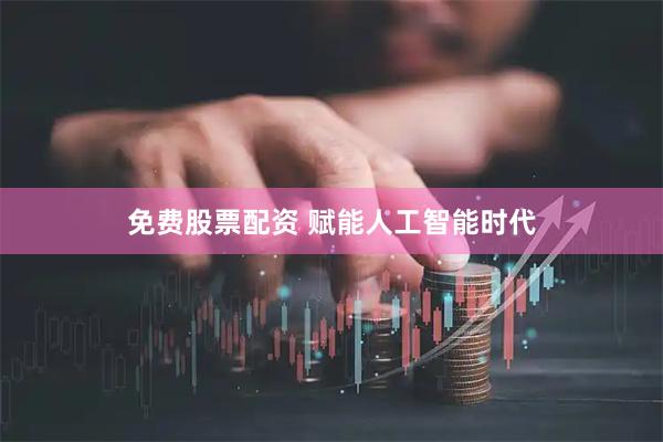 免费股票配资 赋能人工智能时代