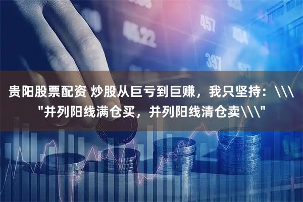 贵阳股票配资 炒股从巨亏到巨赚，我只坚持：\＂并列阳线满仓买，并列阳线清仓卖\＂