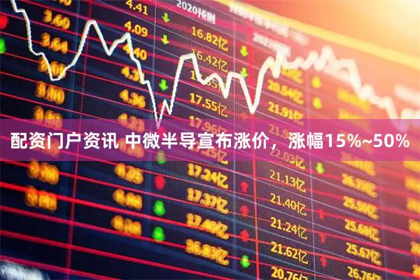 配资门户资讯 中微半导宣布涨价，涨幅15%~50%