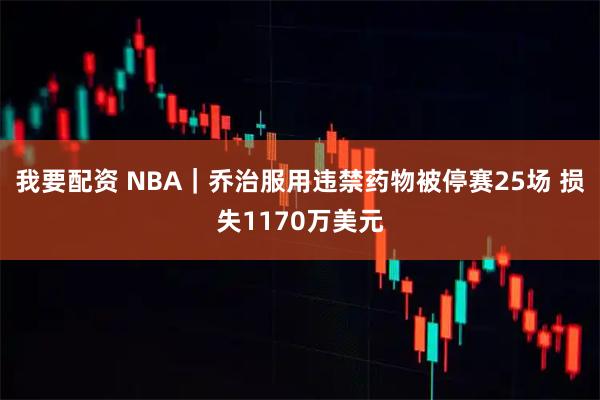 我要配资 NBA｜乔治服用违禁药物被停赛25场 损失1170万美元