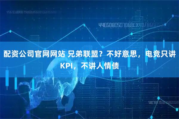 配资公司官网网站 兄弟联盟？不好意思，电竞只讲KPI，不讲人情债