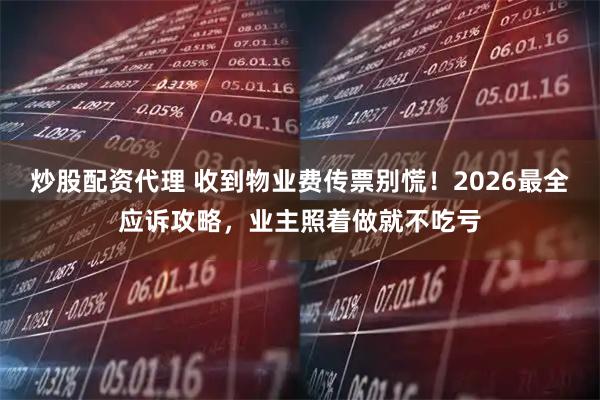 炒股配资代理 收到物业费传票别慌！2026最全应诉攻略，业主照着做就不吃亏