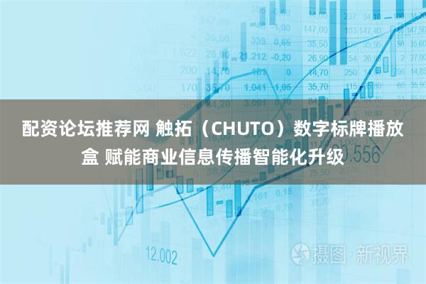 配资论坛推荐网 触拓（CHUTO）数字标牌播放盒 赋能商业信息传播智能化升级