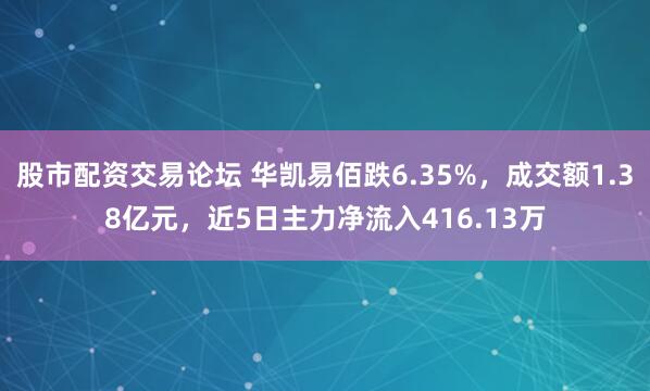股市配资交易论坛 华凯易佰跌6.35%，成交额1.38亿元，近5日主力净流入416.13万