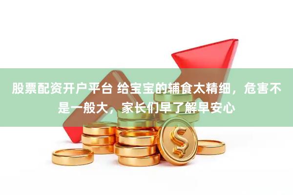 股票配资开户平台 给宝宝的辅食太精细，危害不是一般大，家长们早了解早安心