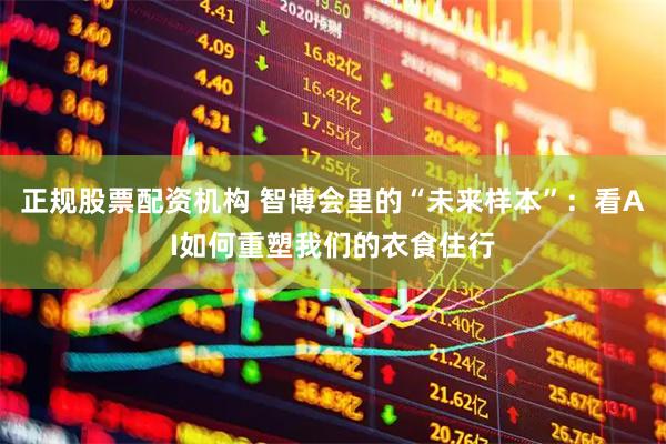 正规股票配资机构 智博会里的“未来样本”：看AI如何重塑我们的衣食住行